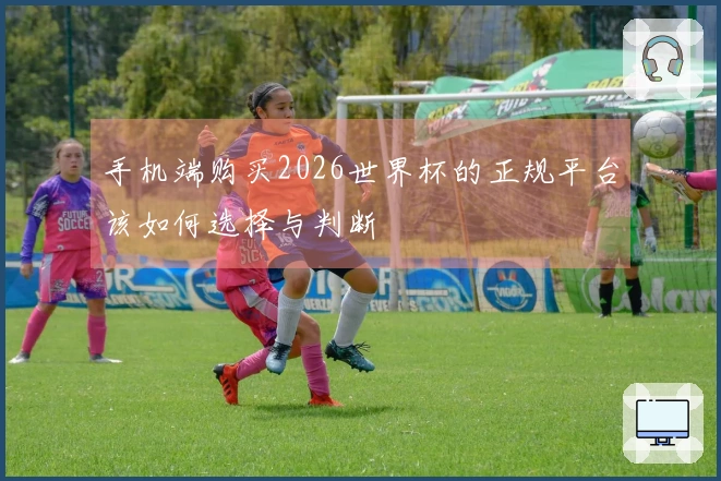 手机端购买2026世界杯的正规平台该如何选择与判断