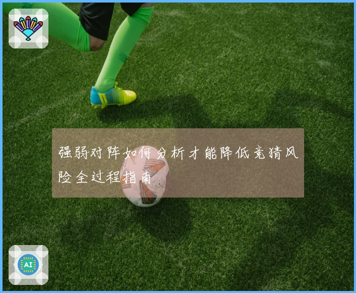 强弱对阵如何分析才能降低竞猜风险全过程指南