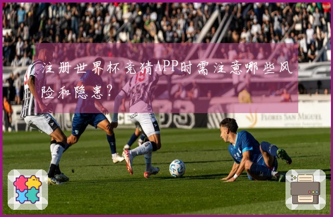 注册世界杯竞猜APP时需注意哪些风险和隐患？