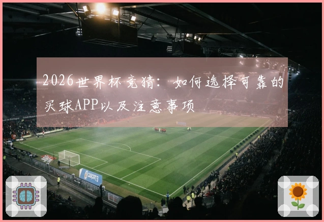 2026世界杯竞猜：如何选择可靠的买球APP以及注意事项
