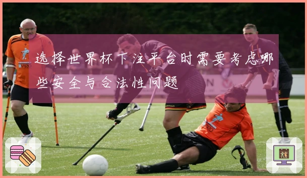 选择世界杯下注平台时需要考虑哪些安全与合法性问题