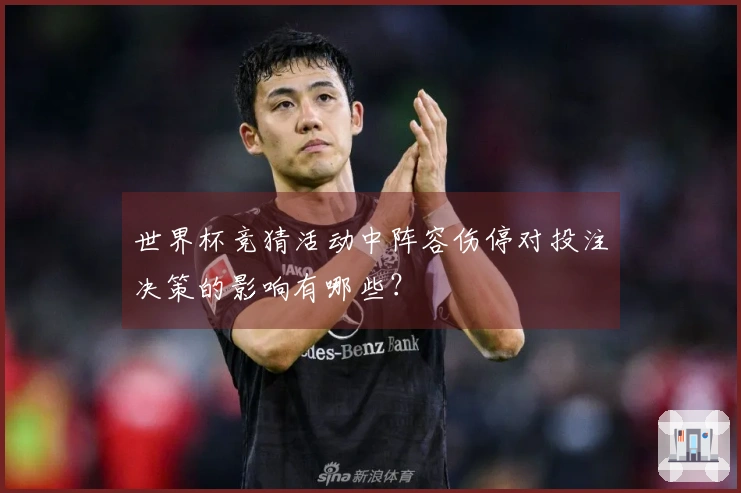 世界杯竞猜活动中阵容伤停对投注决策的影响有哪些？