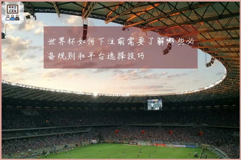 世界杯如何下注前需要了解哪些必备规则和平台选择技巧