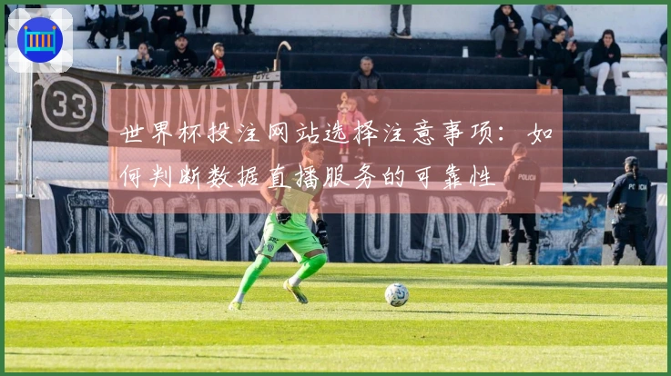 世界杯投注网站选择注意事项：如何判断数据直播服务的可靠性