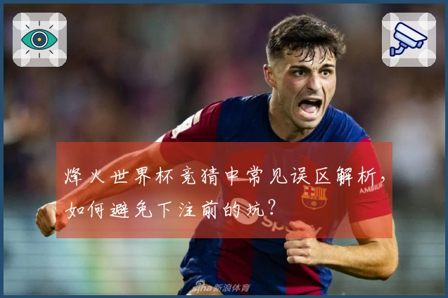 烽火世界杯竞猜中常见误区解析，如何避免下注前的坑？