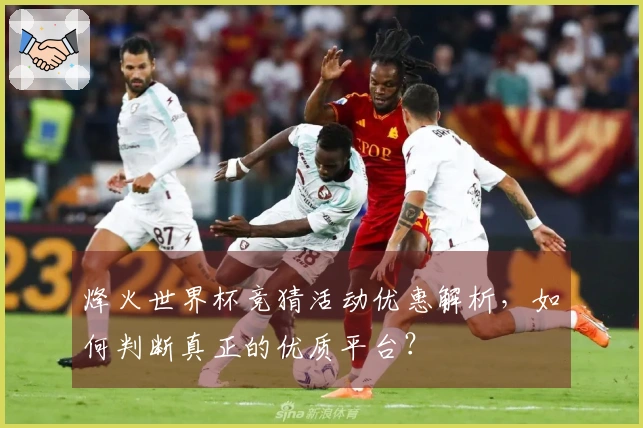 烽火世界杯竞猜活动优惠解析，如何判断真正的优质平台？