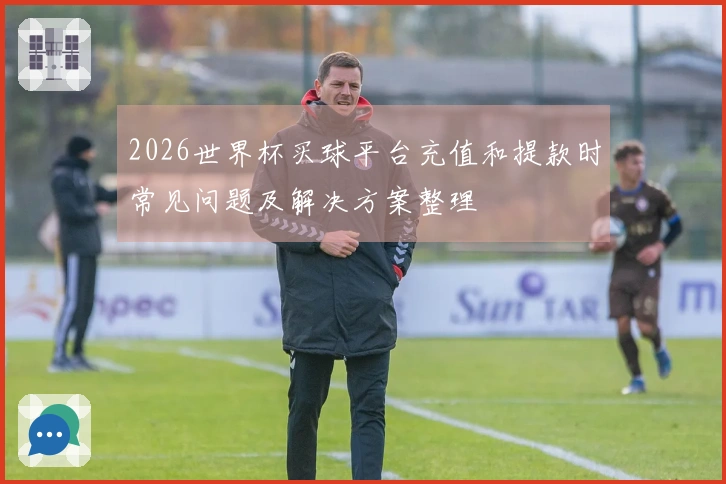 2026世界杯买球平台充值和提款时常见问题及解决方案整理