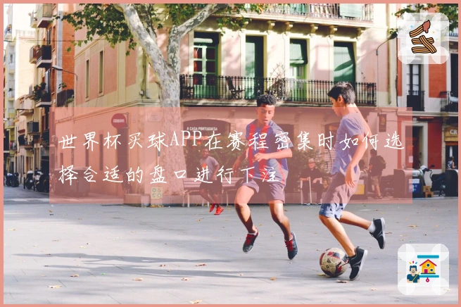 世界杯买球APP在赛程密集时如何选择合适的盘口进行下注