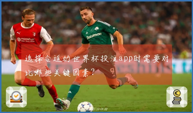 选择合适的世界杯投注app时需要对比哪些关键因素？
