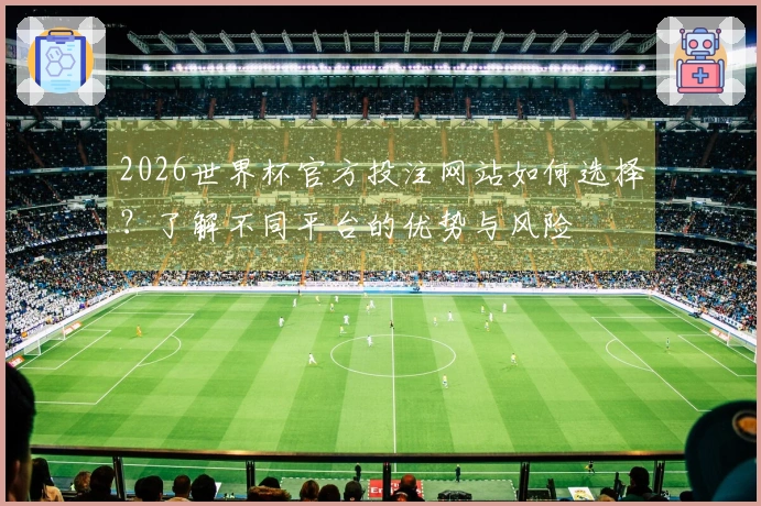 2026世界杯官方投注网站如何选择？了解不同平台的优势与风险