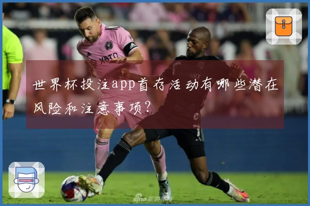 世界杯投注app首存活动有哪些潜在风险和注意事项？