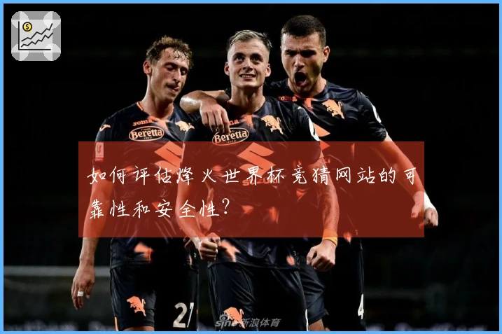 如何评估烽火世界杯竞猜网站的可靠性和安全性？