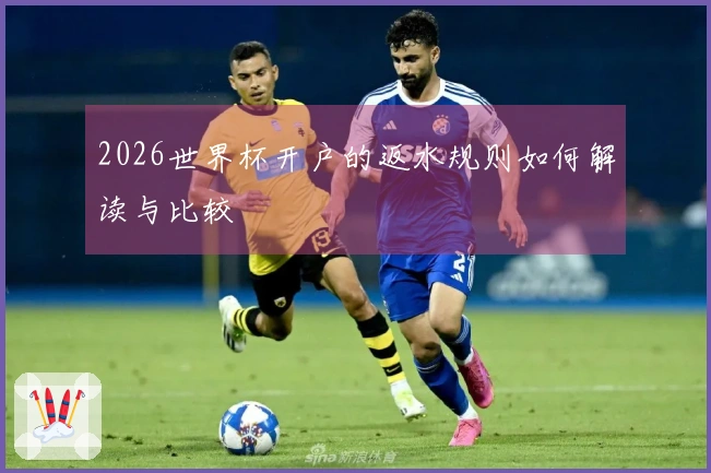 2026世界杯开户的返水规则如何解读与比较