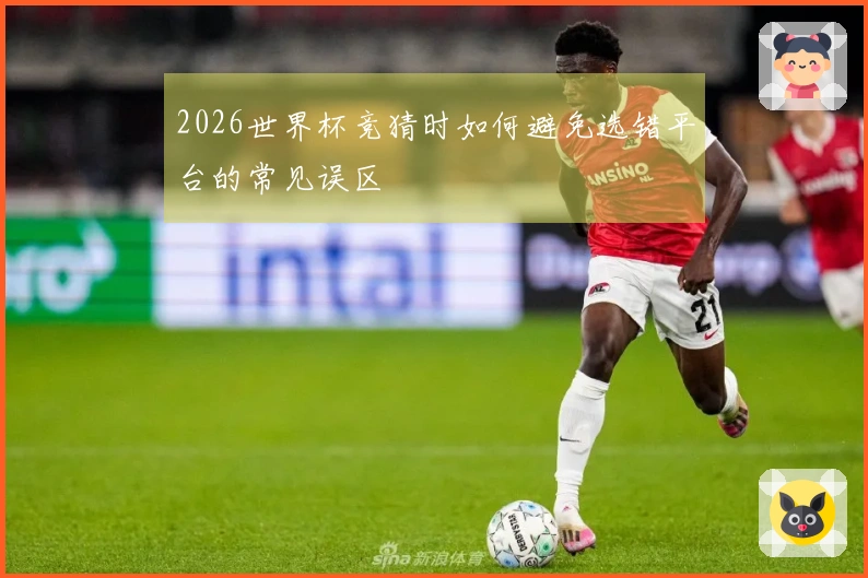 2026世界杯竞猜时如何避免选错平台的常见误区
