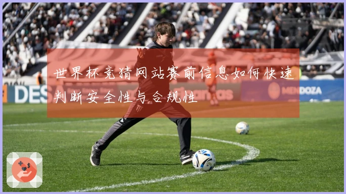 世界杯竞猜网站赛前信息如何快速判断安全性与合规性