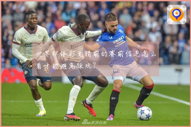 世界杯体彩竞猜前的赛前信息怎么看才能避免踩坑？