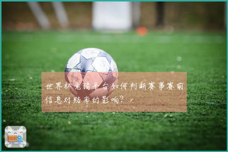 世界杯竞猜平台如何判断赛事赛前信息对赔率的影响？