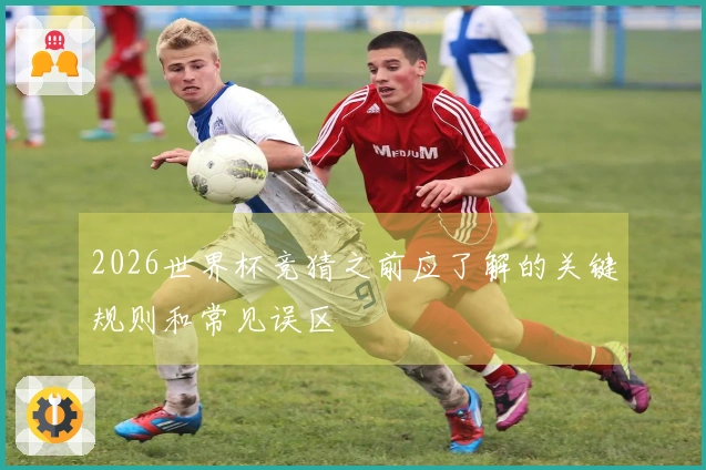 2026世界杯竞猜之前应了解的关键规则和常见误区