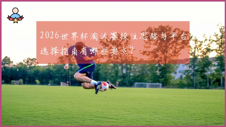 2026世界杯淘汰赛投注思路与平台选择指南有哪些要点？
