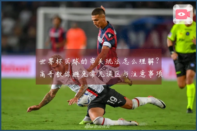 世界杯买球的串关玩法怎么理解？高手教你避免常见误区与注意事项