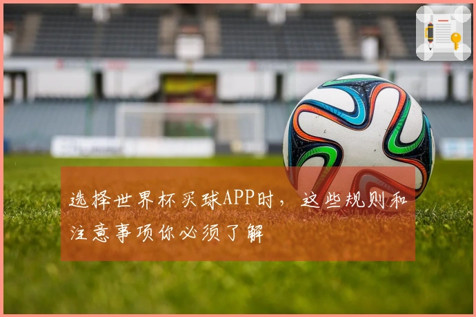 选择世界杯买球APP时，这些规则和注意事项你必须了解