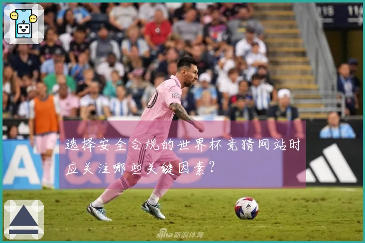 选择安全合规的世界杯竞猜网站时应关注哪些关键因素？