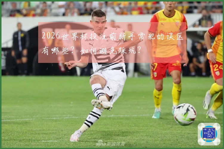 2026世界杯投注前新手常犯的误区有哪些？如何避免踩坑？
