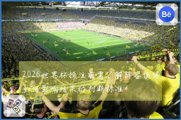 2026世界杯投注前需了解阵容伤停如何影响结果的判断标准